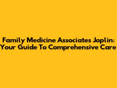Family Medicine Associates Joplin: Your Guide To Comprehensive Care
