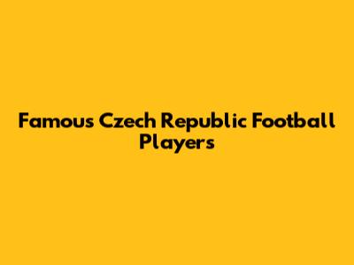 Famous Czech Republic Football Players