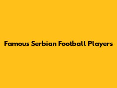 Famous Serbian Football Players