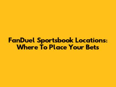 FanDuel Sportsbook Locations: Where To Place Your Bets