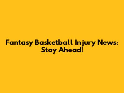 Fantasy Basketball Injury News: Stay Ahead!