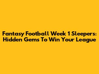 Fantasy Football Week 1 Sleepers: Hidden Gems To Win Your League