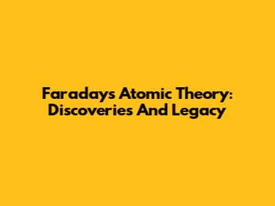 Faraday's Atomic Theory: Discoveries And Legacy