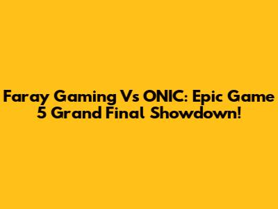 Faray Gaming Vs ONIC: Epic Game 5 Grand Final Showdown!