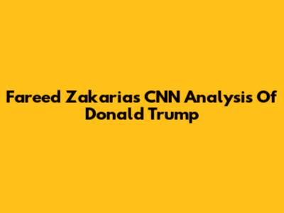 Fareed Zakaria's CNN Analysis Of Donald Trump