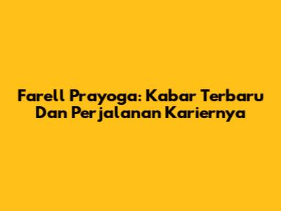 Farell Prayoga: Kabar Terbaru Dan Perjalanan Kariernya