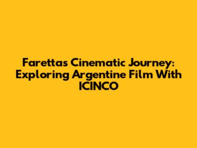 Faretta's Cinematic Journey: Exploring Argentine Film With ICINCO