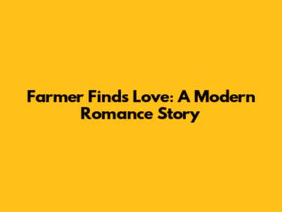 Farmer Finds Love: A Modern Romance Story