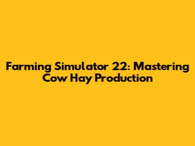 Farming Simulator 22: Mastering Cow Hay Production