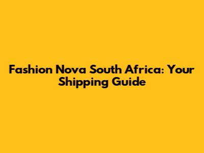 Fashion Nova South Africa: Your Shipping Guide