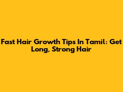 Fast Hair Growth Tips In Tamil: Get Long, Strong Hair