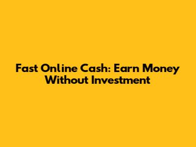 Fast Online Cash: Earn Money Without Investment