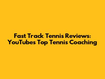 Fast Track Tennis Reviews: YouTube's Top Tennis Coaching