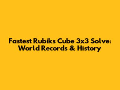 Fastest Rubik's Cube 3x3 Solve: World Records & History