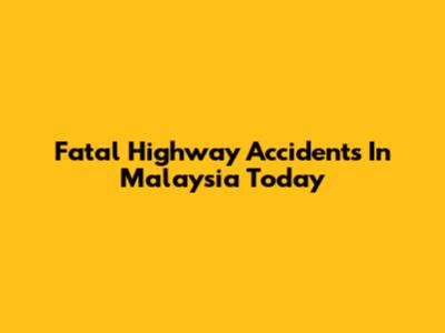 Fatal Highway Accidents In Malaysia Today