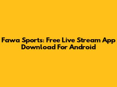 Fawa Sports: Free Live Stream App Download For Android