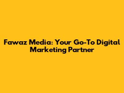 Fawaz Media: Your Go-To Digital Marketing Partner