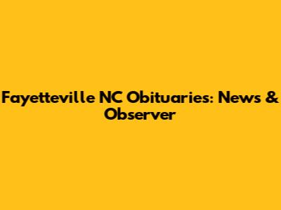 Fayetteville NC Obituaries: News & Observer
