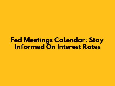 Fed Meetings Calendar: Stay Informed On Interest Rates