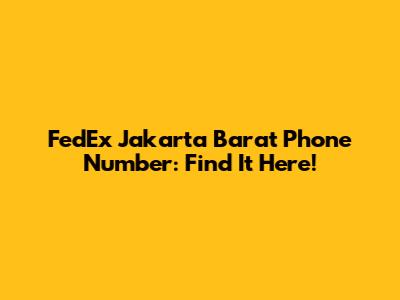FedEx Jakarta Barat Phone Number: Find It Here!