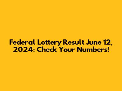 Federal Lottery Result June 12, 2024: Check Your Numbers!