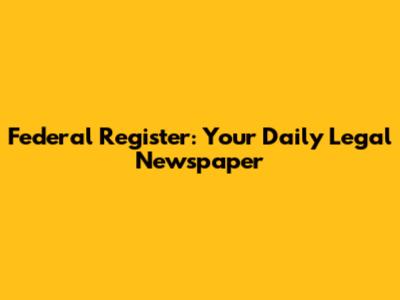 Federal Register: Your Daily Legal Newspaper