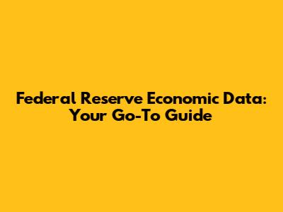 Federal Reserve Economic Data: Your Go-To Guide
