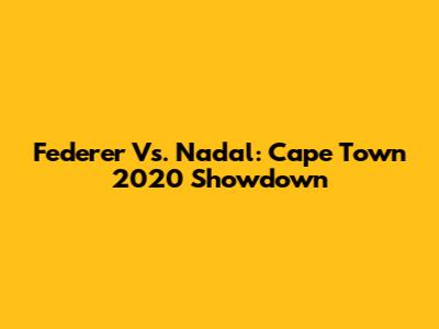 Federer Vs. Nadal: Cape Town 2020 Showdown