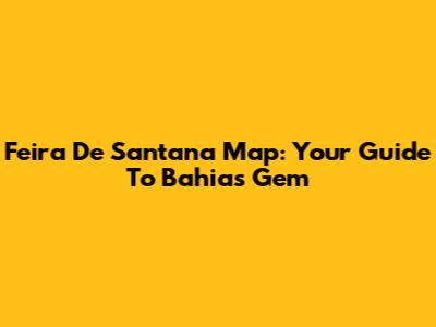 Feira De Santana Map: Your Guide To Bahia's Gem