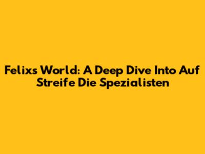 Felix's World: A Deep Dive Into Auf Streife Die Spezialisten