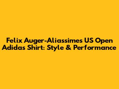 Felix Auger-Aliassime's US Open Adidas Shirt: Style & Performance