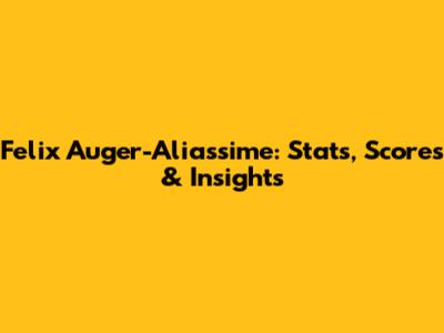 Felix Auger-Aliassime: Stats, Scores & Insights