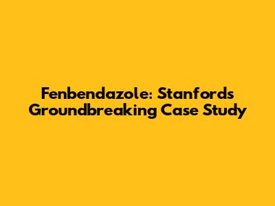 Fenbendazole: Stanford's Groundbreaking Case Study