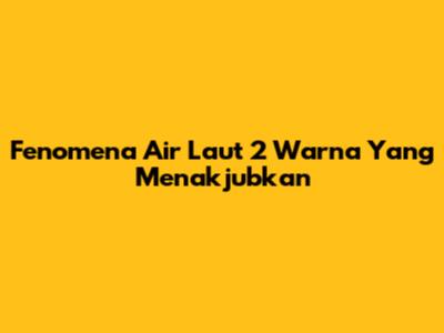 Fenomena Air Laut 2 Warna Yang Menakjubkan