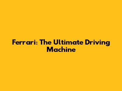 Ferrari: The Ultimate Driving Machine