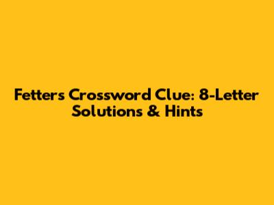 Fetters Crossword Clue: 8-Letter Solutions & Hints