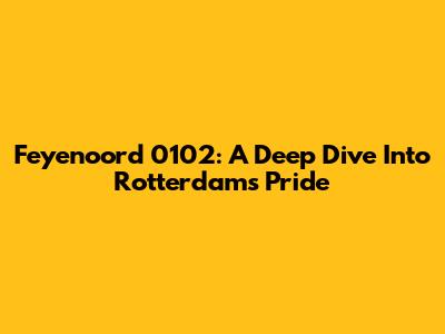Feyenoord 0102: A Deep Dive Into Rotterdam's Pride