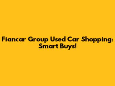 Fiancar Group Used Car Shopping: Smart Buys!