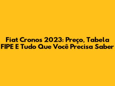 Fiat Cronos 2023: Preço, Tabela FIPE E Tudo Que Você Precisa Saber