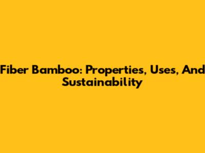 Fiber Bamboo: Properties, Uses, And Sustainability