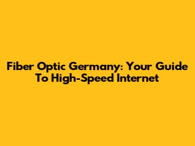 Fiber Optic Germany: Your Guide To High-Speed Internet
