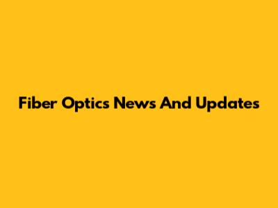 Fiber Optics News And Updates