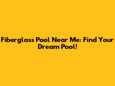 Fiberglass Pool Near Me: Find Your Dream Pool!