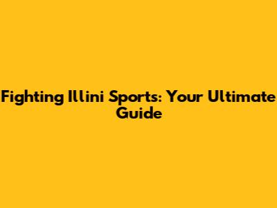 Fighting Illini Sports: Your Ultimate Guide