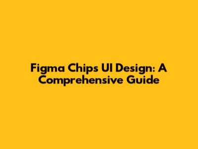 Figma Chips UI Design: A Comprehensive Guide