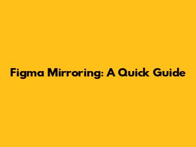Figma Mirroring: A Quick Guide