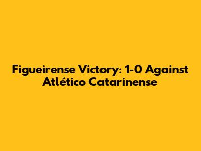Figueirense Victory: 1-0 Against Atlético Catarinense