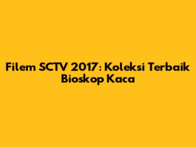 Filem SCTV 2017: Koleksi Terbaik Bioskop Kaca