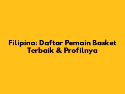 Filipina: Daftar Pemain Basket Terbaik & Profilnya