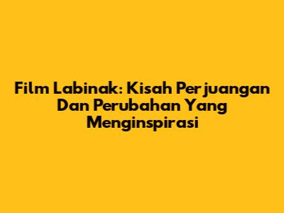 Film 'Labinak': Kisah Perjuangan Dan Perubahan Yang Menginspirasi